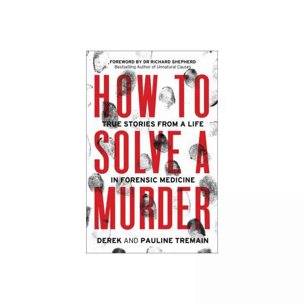 How to Solve a Murder: True Stories from a Life in Forensic Medicine