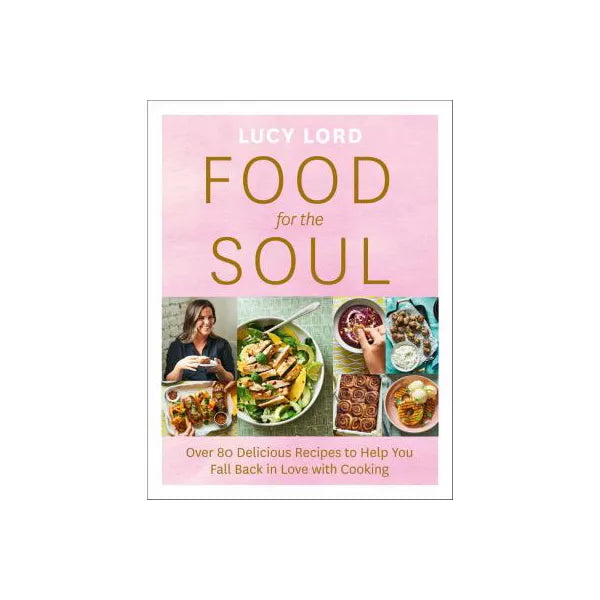 Food for the Soul: Over 80 Delicious Recipes to Help You Fall Back in Love with Cooking