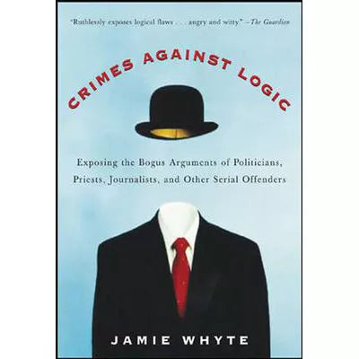 Crimes Against Logic: Exposing the Bogus Arguments of Politicians, Priests, Journalists, and Other Serial Offenders01010101
