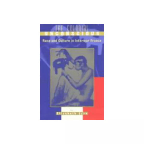 Colonial Unconscious: Race & Culture in Interwar France