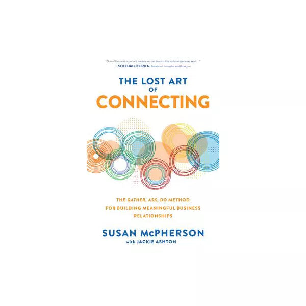 The Lost Art of Connecting: The Gather, Ask, Do Method for Building Meaningful Business Relationships