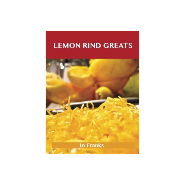 Lemon Rind Greats: Delicious Lemon Rind Recipes, The Top 98 Lemon Rind Recipes