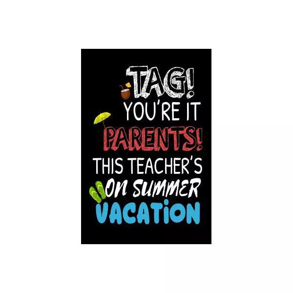 Tag! You're It Parents! This Teacher's On Summer Vacation: Funny Summer Vacation Notebook For School Teachers