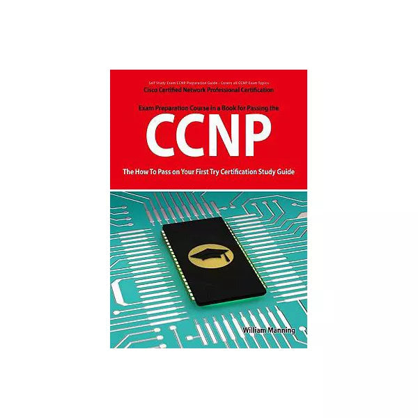 CCNP Cisco Certified Network Professional Certification Exam Preparation Course in a Book for Passing the CCNP Exam - The How To Pass on Your First Try Certification Study Guide
